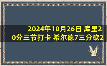 2024年10月26日 库里20分三节打卡 希尔德7三分砍27+6&次节16分 勇士大胜爵士